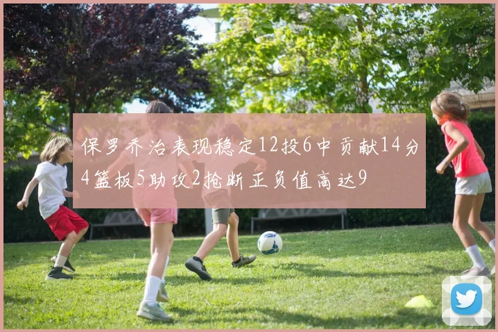 保罗乔治表现稳定12投6中贡献14分4篮板5助攻2抢断正负值高达9