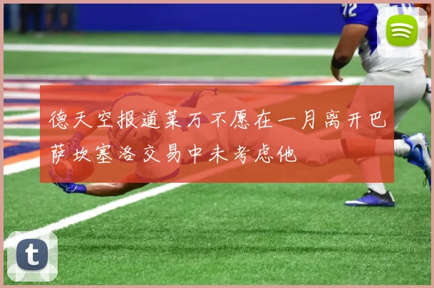 德天空报道莱万不愿在一月离开巴萨坎塞洛交易中未考虑他