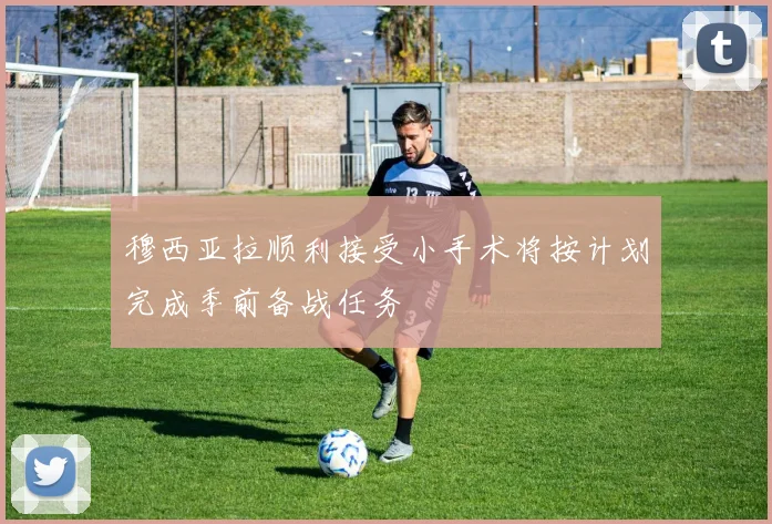 穆西亚拉顺利接受小手术将按计划完成季前备战任务