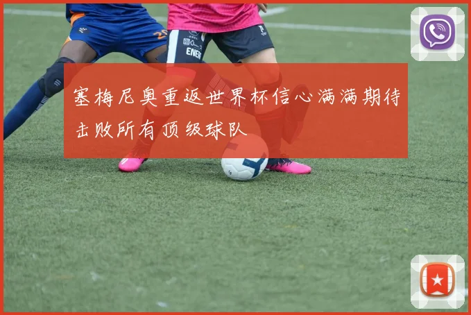 塞梅尼奥重返世界杯信心满满期待击败所有顶级球队