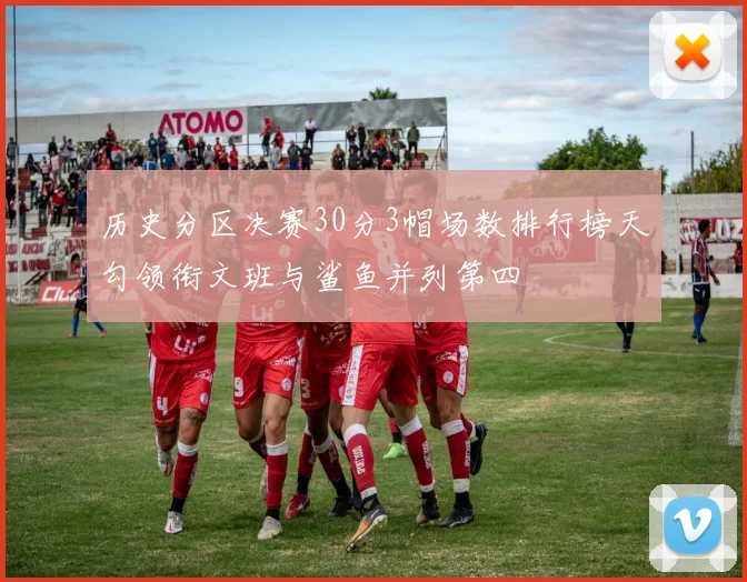 历史分区决赛30分3帽场数排行榜天勾领衔文班与鲨鱼并列第四