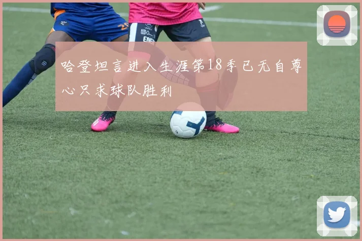 哈登坦言进入生涯第18季已无自尊心只求球队胜利