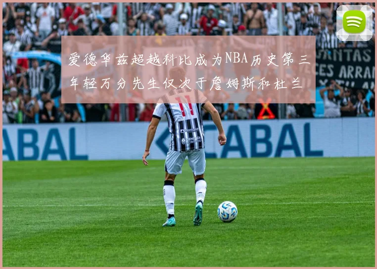 爱德华兹超越科比成为NBA历史第三年轻万分先生仅次于詹姆斯和杜兰特