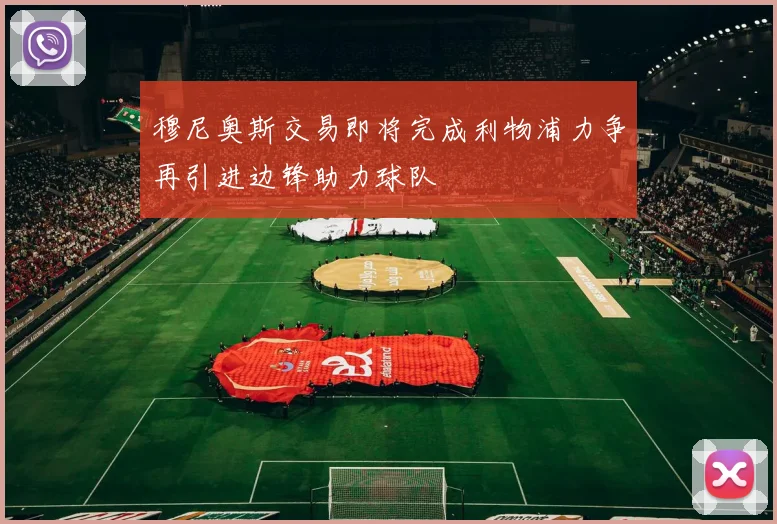 穆尼奥斯交易即将完成利物浦力争再引进边锋助力球队