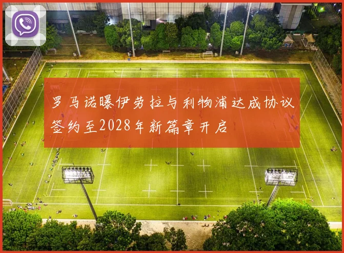 罗马诺曝伊劳拉与利物浦达成协议签约至2028年新篇章开启