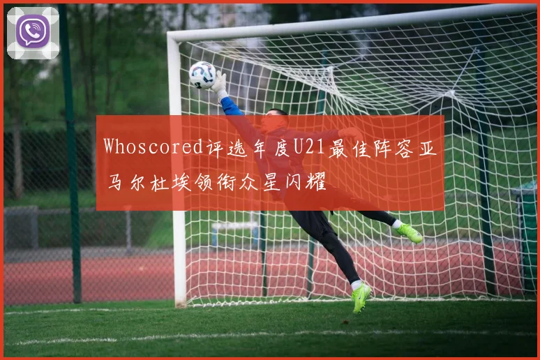 Whoscored评选年度U21最佳阵容亚马尔杜埃领衔众星闪耀